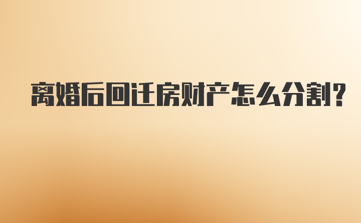 离婚后回迁房财产怎么分割？