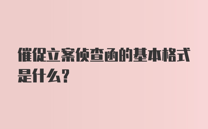 催促立案侦查函的基本格式是什么？