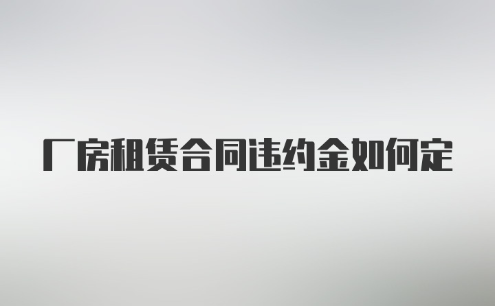 厂房租赁合同违约金如何定