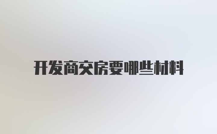 开发商交房要哪些材料