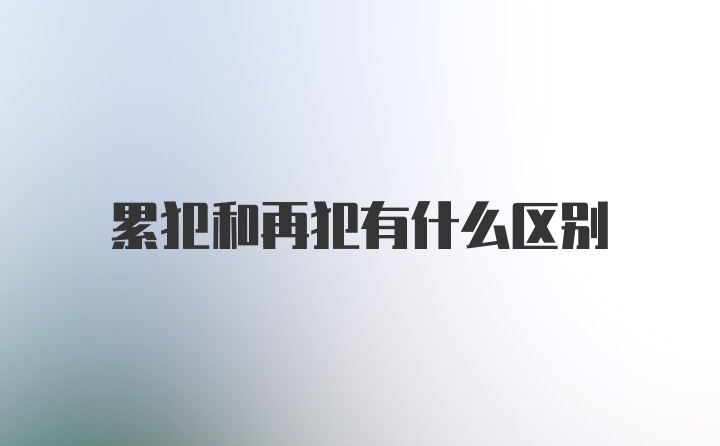 累犯和再犯有什么区别