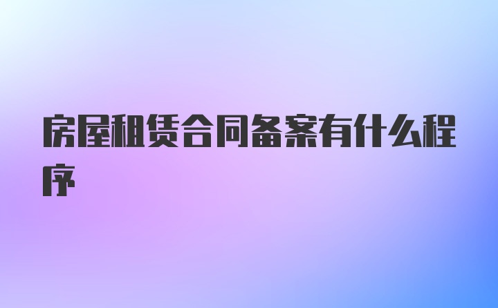 房屋租赁合同备案有什么程序