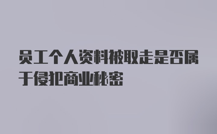 员工个人资料被取走是否属于侵犯商业秘密