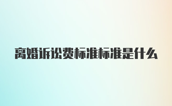 离婚诉讼费标准标准是什么