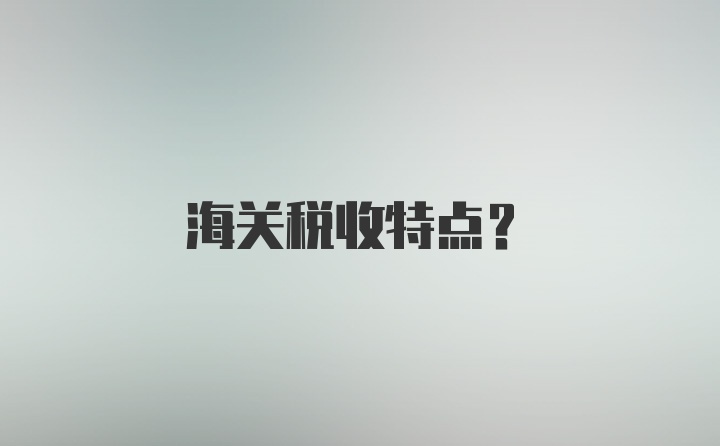 海关税收特点?