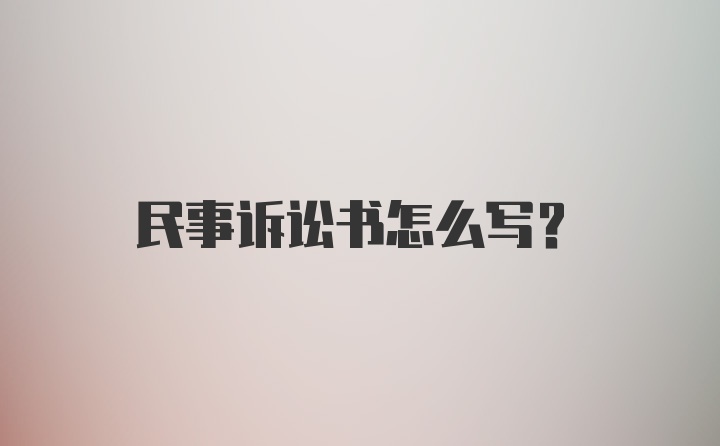 民事诉讼书怎么写?