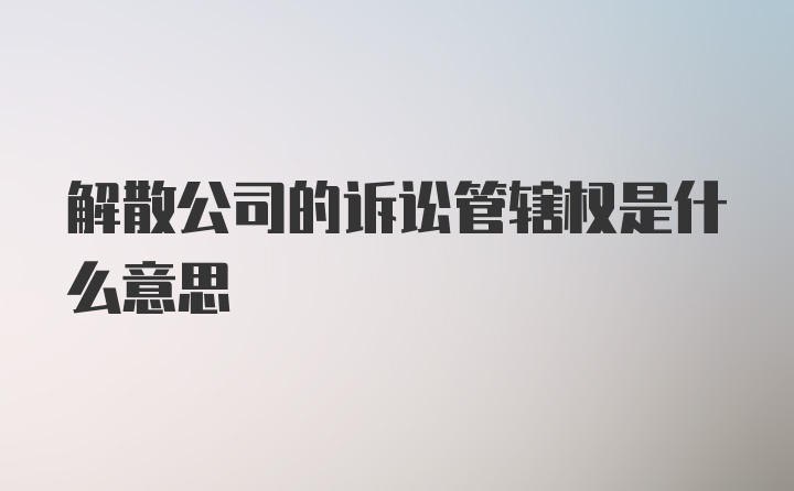 解散公司的诉讼管辖权是什么意思