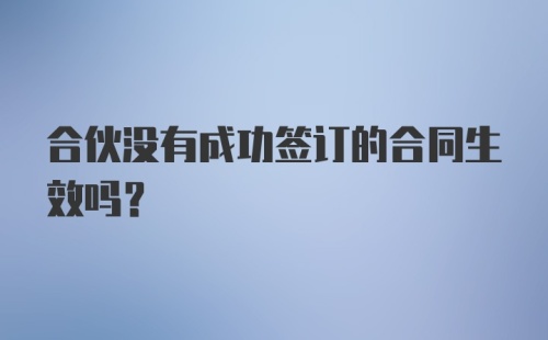 合伙没有成功签订的合同生效吗？