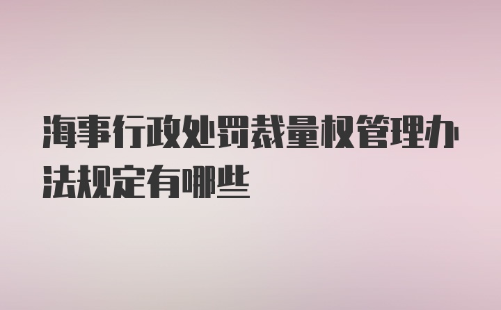 海事行政处罚裁量权管理办法规定有哪些