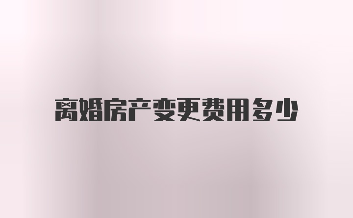 离婚房产变更费用多少