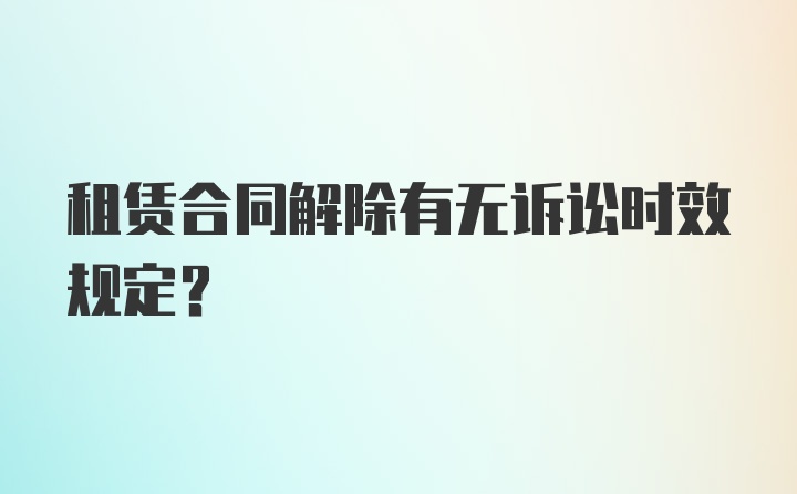 租赁合同解除有无诉讼时效规定？