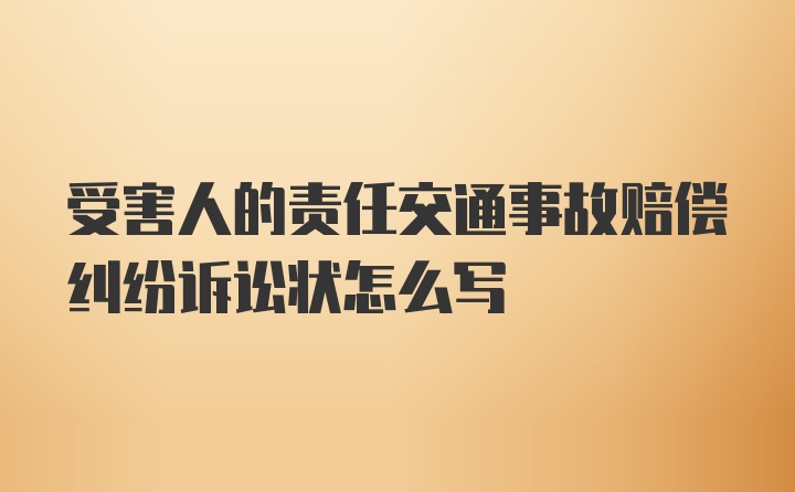 受害人的责任交通事故赔偿纠纷诉讼状怎么写