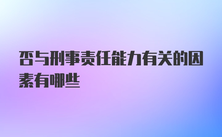 否与刑事责任能力有关的因素有哪些