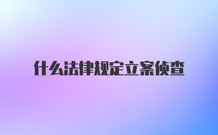 什么法律规定立案侦查