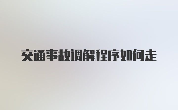 交通事故调解程序如何走