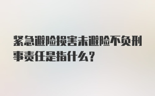 紧急避险损害未避险不负刑事责任是指什么?