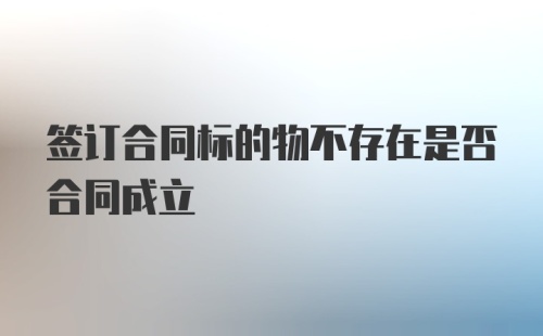 签订合同标的物不存在是否合同成立