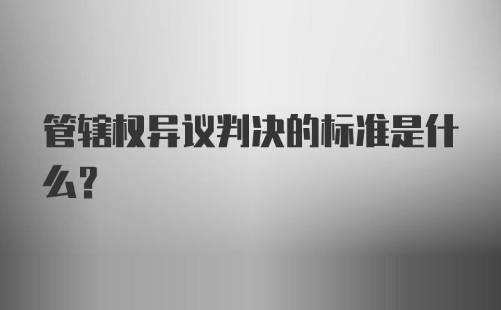 管辖权异议判决的标准是什么？