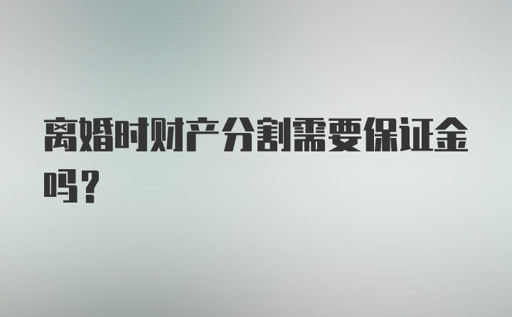 离婚时财产分割需要保证金吗？