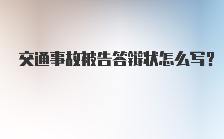 交通事故被告答辩状怎么写?