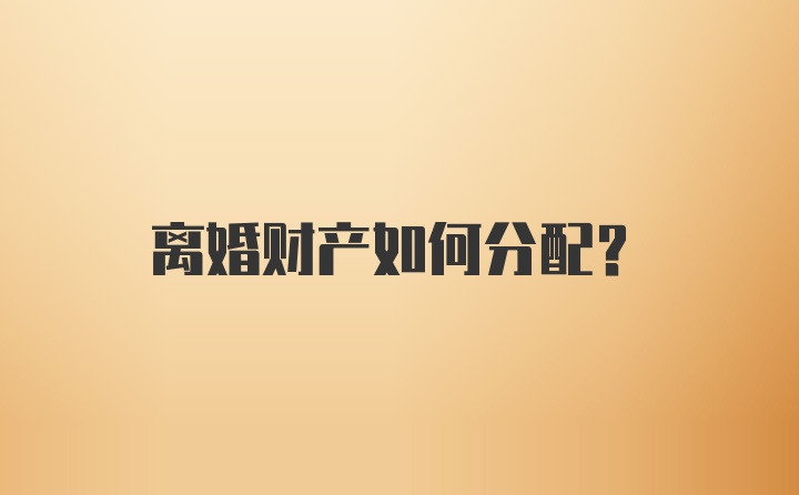 离婚财产如何分配?