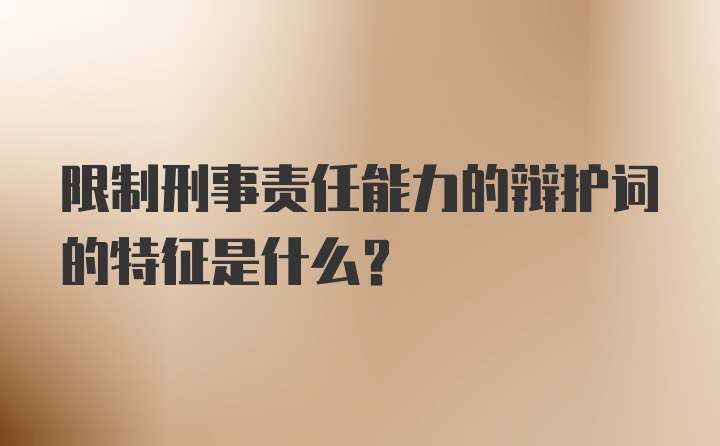 限制刑事责任能力的辩护词的特征是什么？