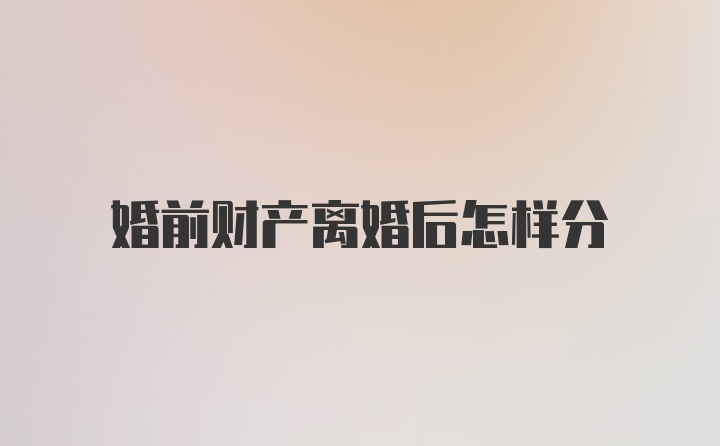 婚前财产离婚后怎样分