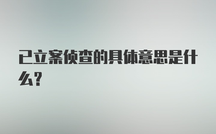 已立案侦查的具体意思是什么？