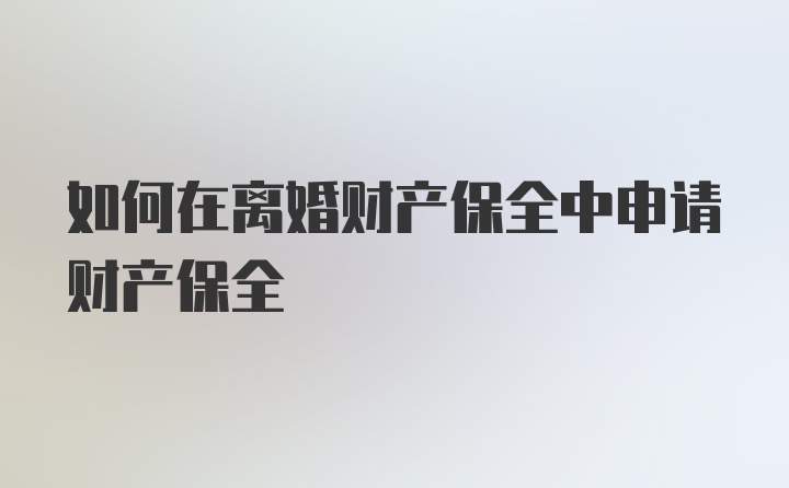 如何在离婚财产保全中申请财产保全