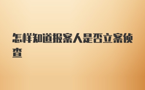 怎样知道报案人是否立案侦查