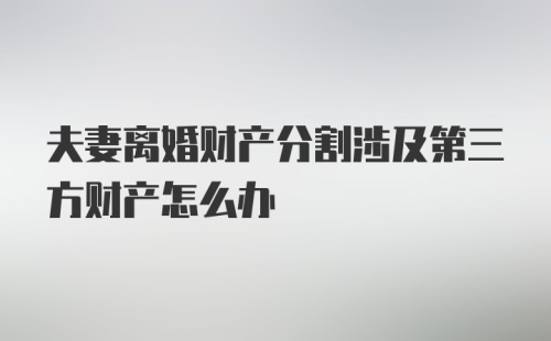 夫妻离婚财产分割涉及第三方财产怎么办