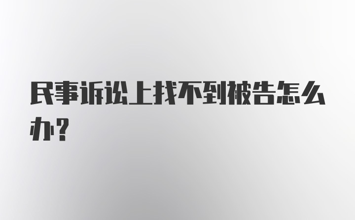 民事诉讼上找不到被告怎么办？