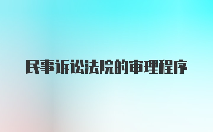 民事诉讼法院的审理程序