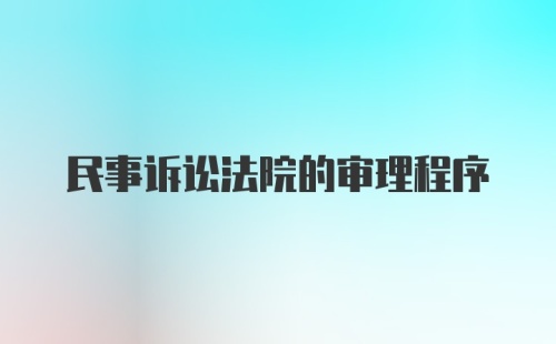 民事诉讼法院的审理程序