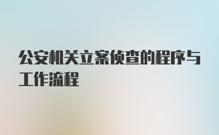 公安机关立案侦查的程序与工作流程