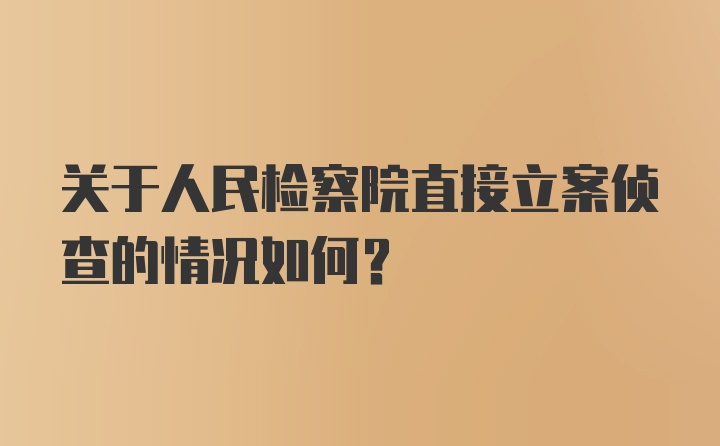 关于人民检察院直接立案侦查的情况如何？