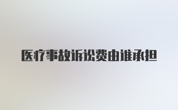 医疗事故诉讼费由谁承担