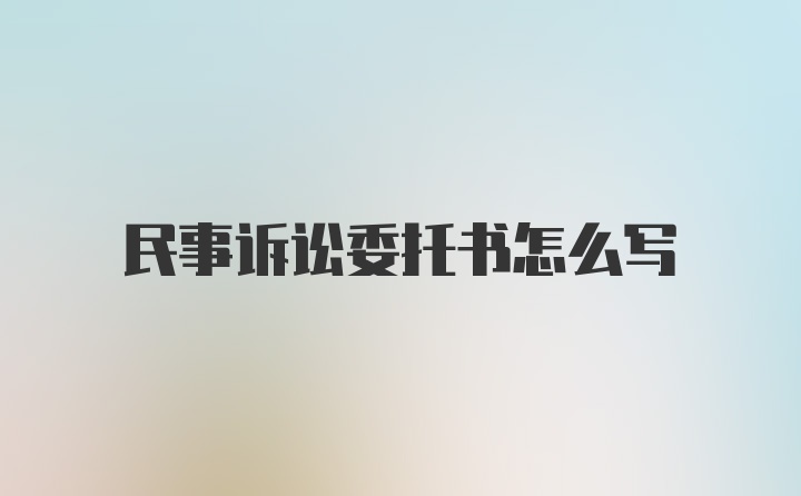 民事诉讼委托书怎么写