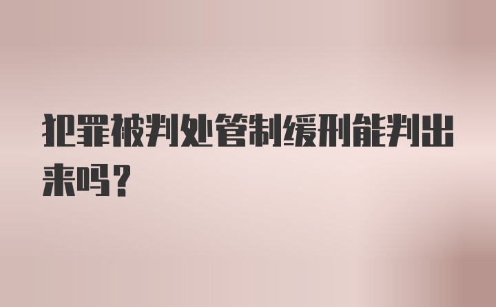 犯罪被判处管制缓刑能判出来吗？