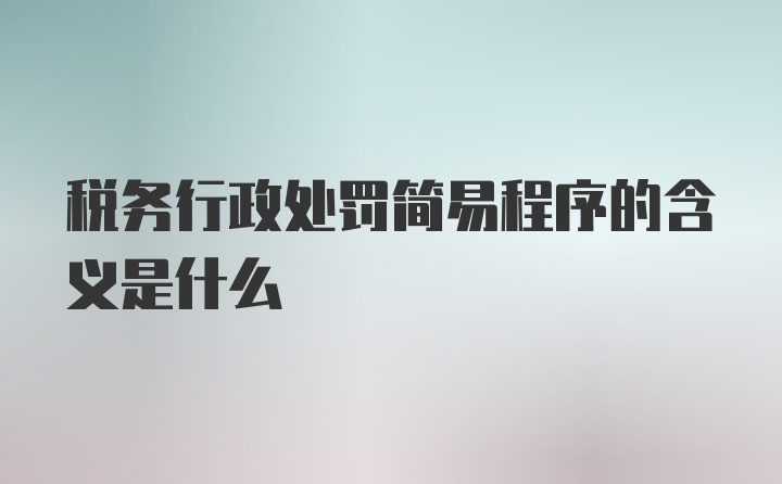 税务行政处罚简易程序的含义是什么