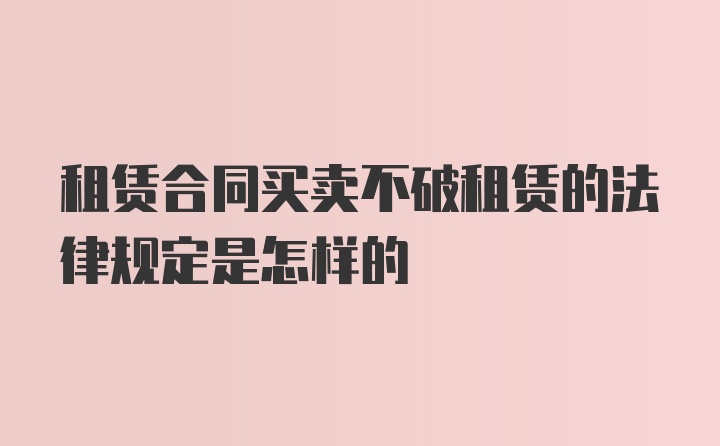 租赁合同买卖不破租赁的法律规定是怎样的