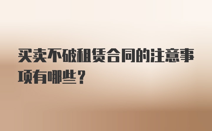 买卖不破租赁合同的注意事项有哪些？