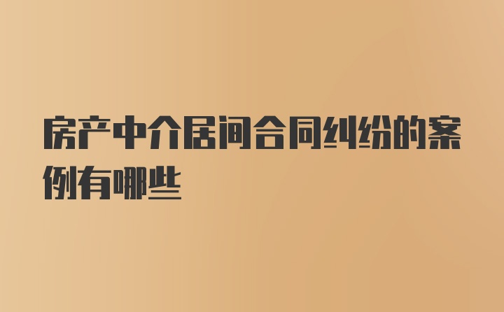 房产中介居间合同纠纷的案例有哪些