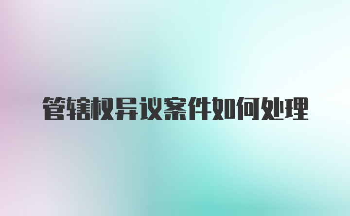 管辖权异议案件如何处理