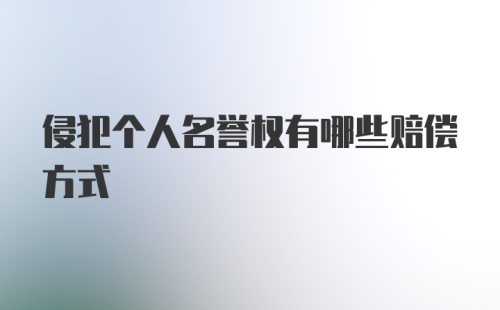 侵犯个人名誉权有哪些赔偿方式