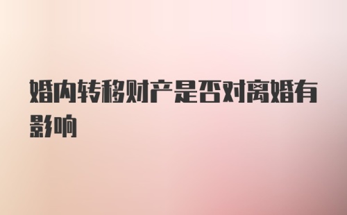 婚内转移财产是否对离婚有影响