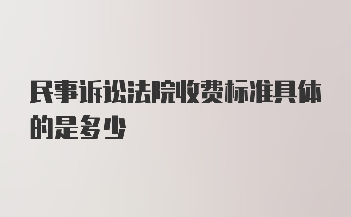 民事诉讼法院收费标准具体的是多少