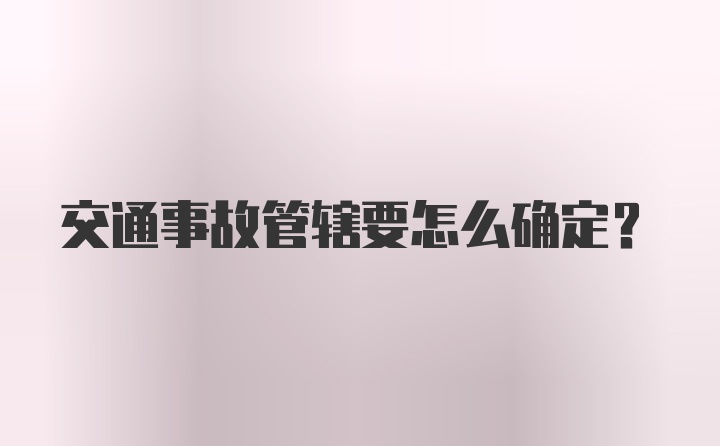 交通事故管辖要怎么确定？