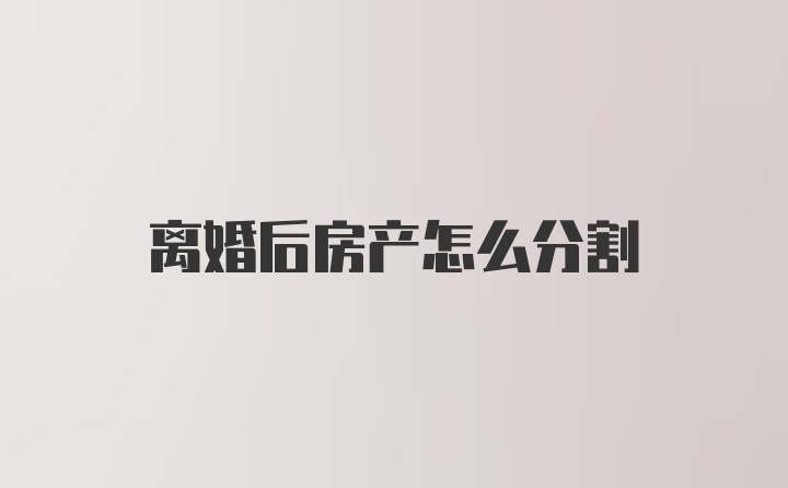 离婚后房产怎么分割