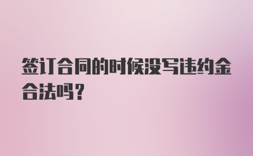 签订合同的时候没写违约金合法吗?